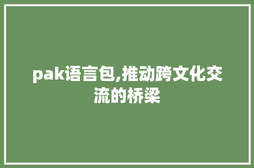 pak语言包,推动跨文化交流的桥梁