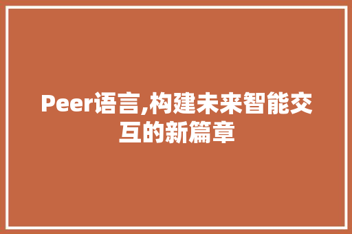 Peer语言,构建未来智能交互的新篇章