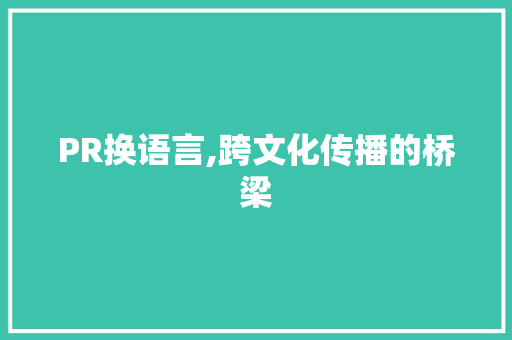 PR换语言,跨文化传播的桥梁