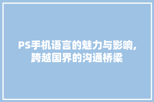 PS手机语言的魅力与影响,跨越国界的沟通桥梁