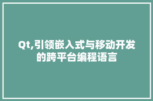 Qt,引领嵌入式与移动开发的跨平台编程语言