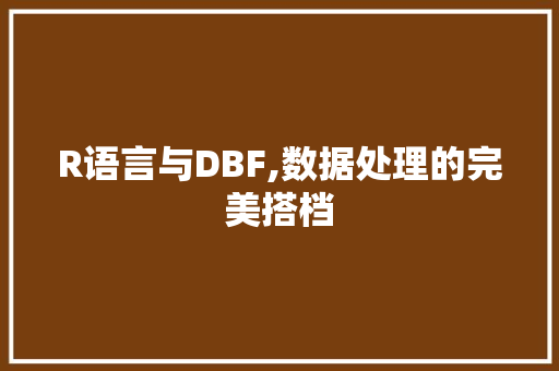 R语言与DBF,数据处理的完美搭档