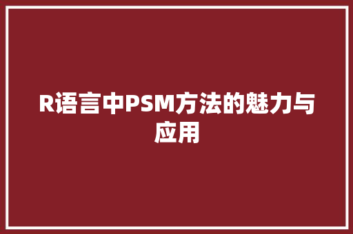R语言中PSM方法的魅力与应用