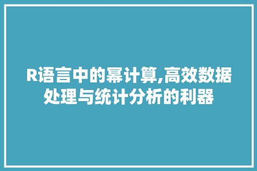 R语言中的幂计算,高效数据处理与统计分析的利器