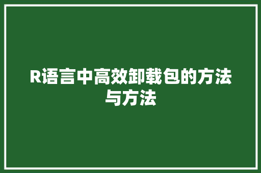 R语言中高效卸载包的方法与方法