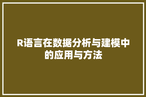 R语言在数据分析与建模中的应用与方法
