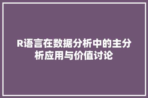 R语言在数据分析中的主分析应用与价值讨论