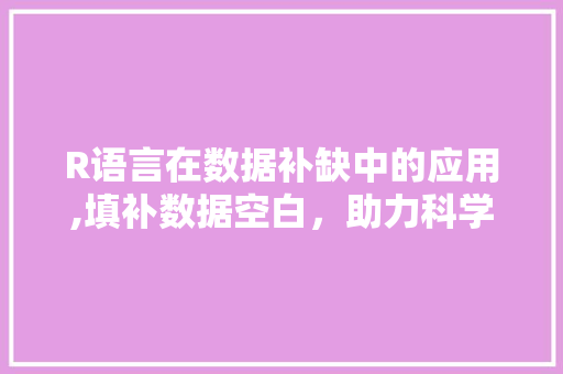 R语言在数据补缺中的应用,填补数据空白，助力科学决策