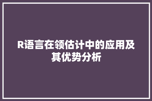 R语言在领估计中的应用及其优势分析