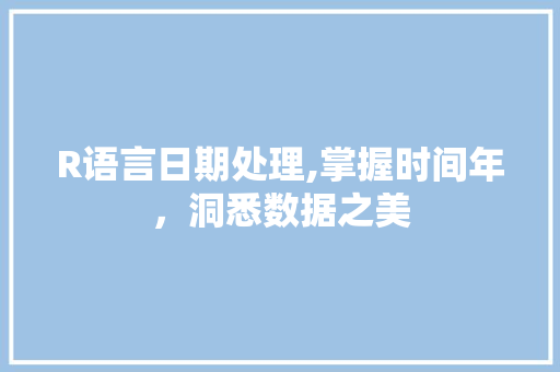 R语言日期处理,掌握时间年，洞悉数据之美