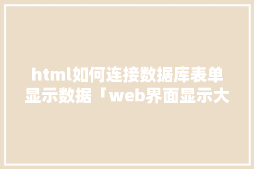html如何连接数据库表单显示数据「web界面显示大量数据库数据怎么办」 服务器/数据库