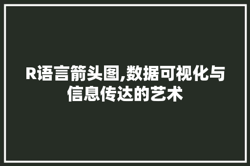 R语言箭头图,数据可视化与信息传达的艺术