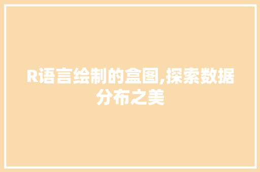R语言绘制的盒图,探索数据分布之美