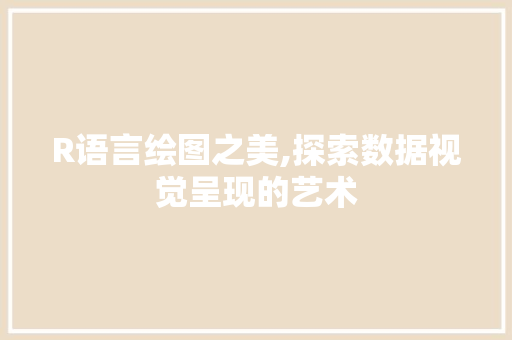 R语言绘图之美,探索数据视觉呈现的艺术