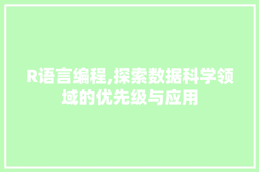 R语言编程,探索数据科学领域的优先级与应用