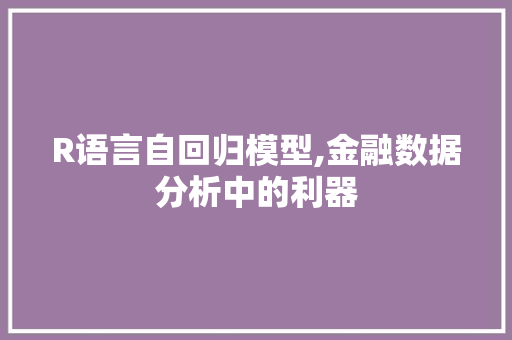 R语言自回归模型,金融数据分析中的利器 建站教程