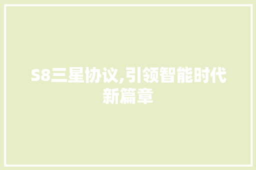 S8三星协议,引领智能时代新篇章