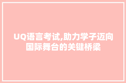 UQ语言考试,助力学子迈向国际舞台的关键桥梁 服务器/数据库