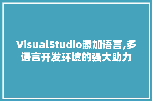 VisualStudio添加语言,多语言开发环境的强大助力