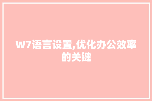 W7语言设置,优化办公效率的关键