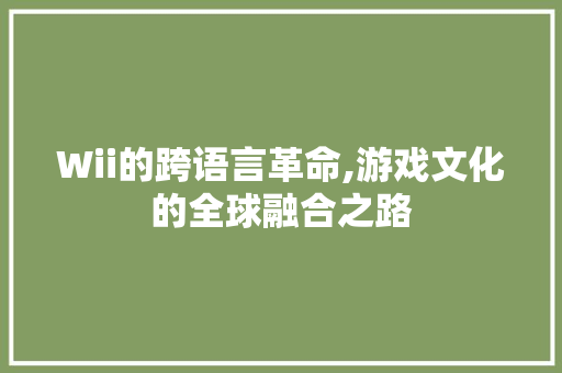 Wii的跨语言革命,游戏文化的全球融合之路