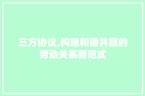 三方协议,构建和谐共赢的劳动关系新范式