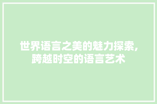 世界语言之美的魅力探索,跨越时空的语言艺术 友链在线