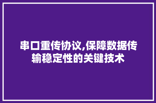 串口重传协议,保障数据传输稳定性的关键技术 友链在线