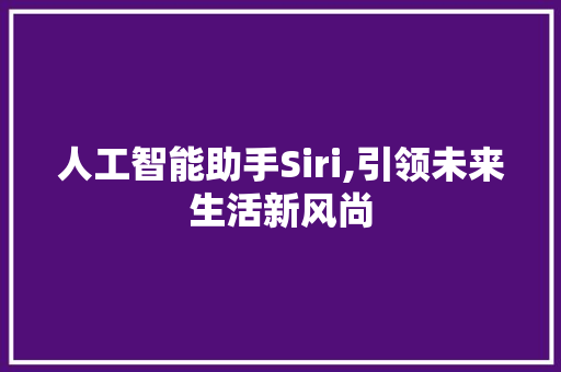 人工智能助手Siri,引领未来生活新风尚