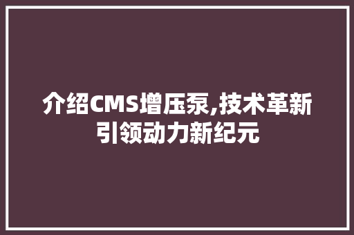 介绍CMS增压泵,技术革新引领动力新纪元