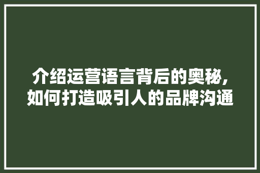 介绍运营语言背后的奥秘,如何打造吸引人的品牌沟通