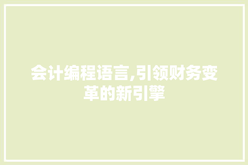 会计编程语言,引领财务变革的新引擎