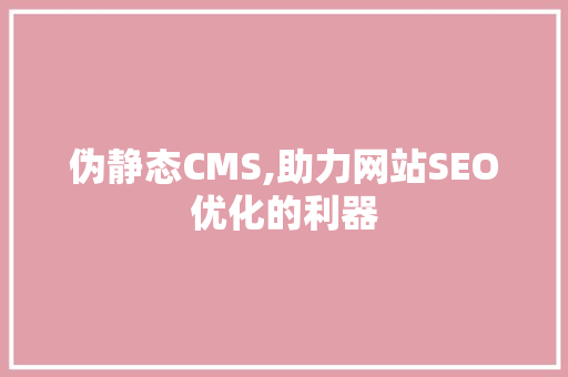 伪静态CMS,助力网站SEO优化的利器