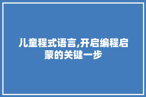 儿童程式语言,开启编程启蒙的关键一步 WordPress教程
