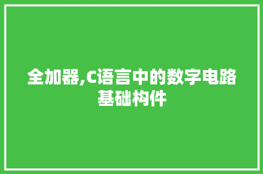 全加器,C语言中的数字电路基础构件