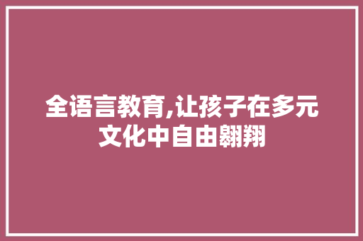 全语言教育,让孩子在多元文化中自由翱翔