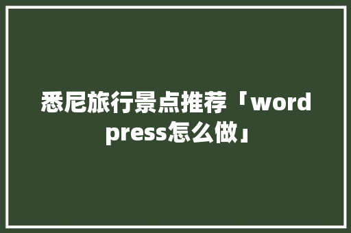 悉尼旅行景点推荐「wordpress怎么做」