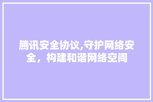 腾讯安全协议,守护网络安全，构建和谐网络空间