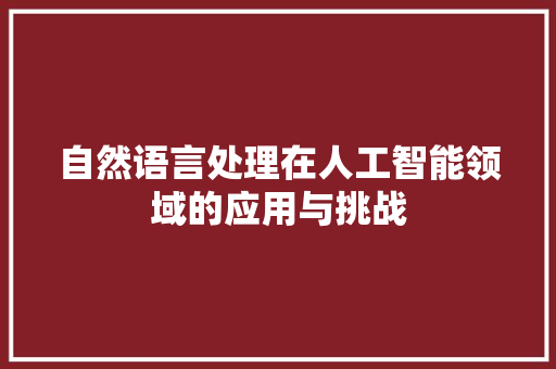 自然语言处理在人工智能领域的应用与挑战