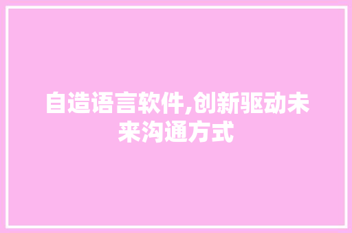 自造语言软件,创新驱动未来沟通方式