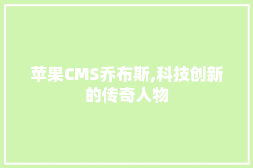 苹果CMS乔布斯,科技创新的传奇人物
