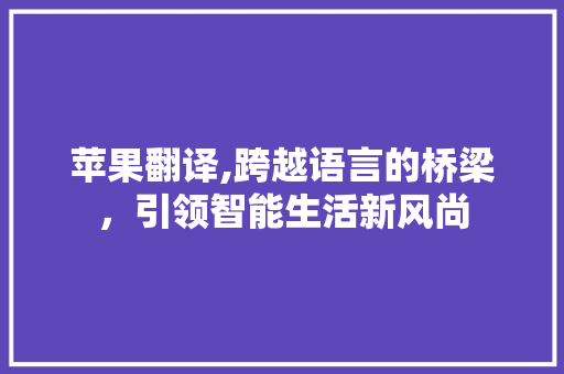 苹果翻译,跨越语言的桥梁，引领智能生活新风尚