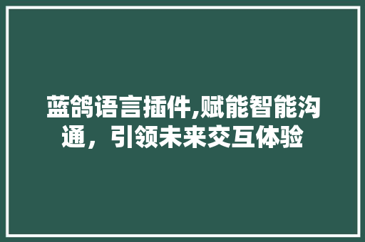 蓝鸽语言插件,赋能智能沟通，引领未来交互体验