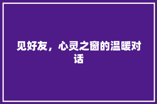 见好友，心灵之窗的温暖对话