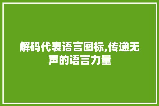 解码代表语言图标,传递无声的语言力量