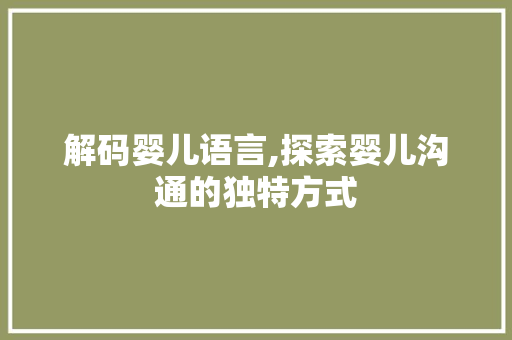 解码婴儿语言,探索婴儿沟通的独特方式