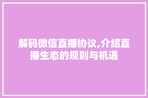 解码微信直播协议,介绍直播生态的规则与机遇