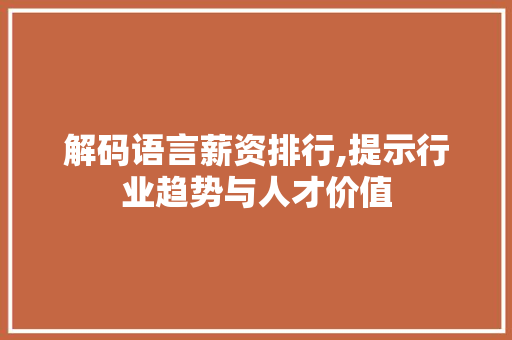 解码语言薪资排行,提示行业趋势与人才价值