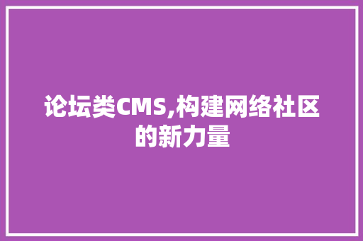 论坛类CMS,构建网络社区的新力量