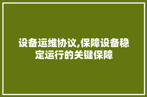 设备运维协议,保障设备稳定运行的关键保障